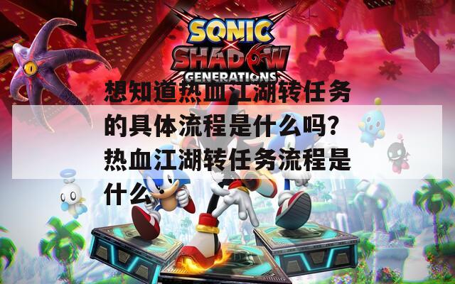 想知道热血江湖转任务的具体流程是什么吗？热血江湖转任务流程是什么