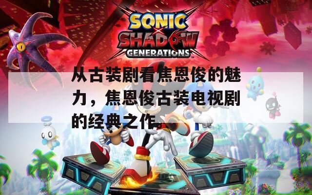 从古装剧看焦恩俊的魅力，焦恩俊古装电视剧的经典之作。