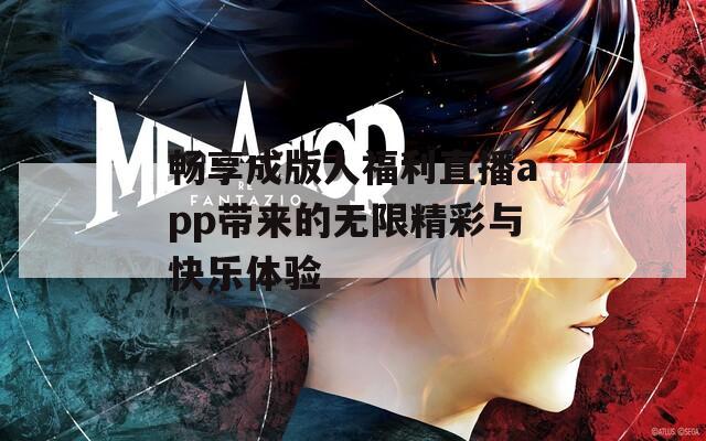 畅享成版人福利直播app带来的无限精彩与快乐体验