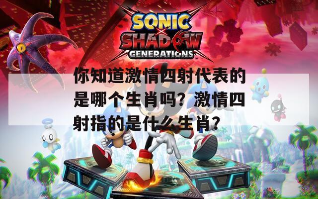 你知道激情四射代表的是哪个生肖吗？激情四射指的是什么生肖？