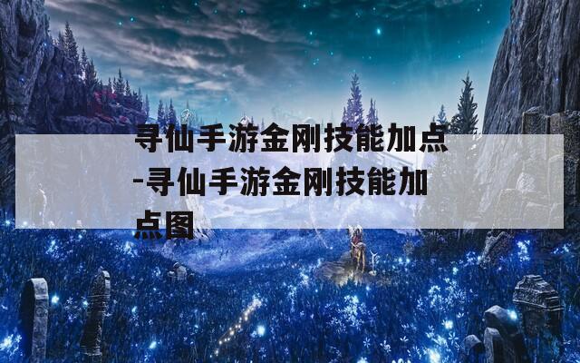 寻仙手游金刚技能加点-寻仙手游金刚技能加点图