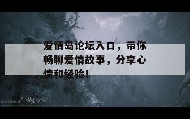 爱情岛论坛入口，带你畅聊爱情故事，分享心情和经验！
