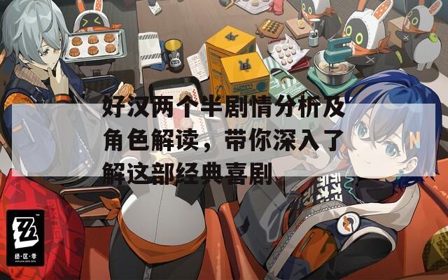 好汉两个半剧情分析及角色解读，带你深入了解这部经典喜剧  第1张