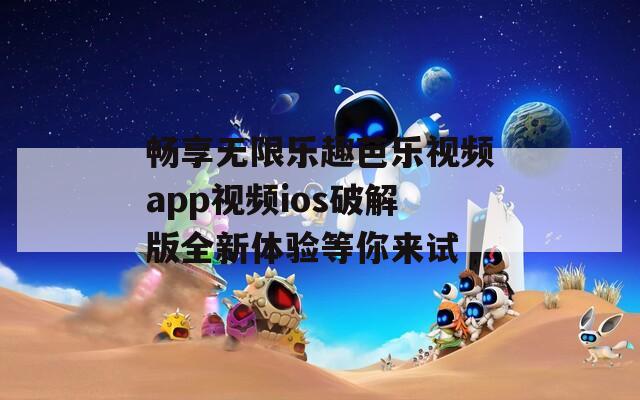 畅享无限乐趣芭乐视频app视频ios破解版全新体验等你来试