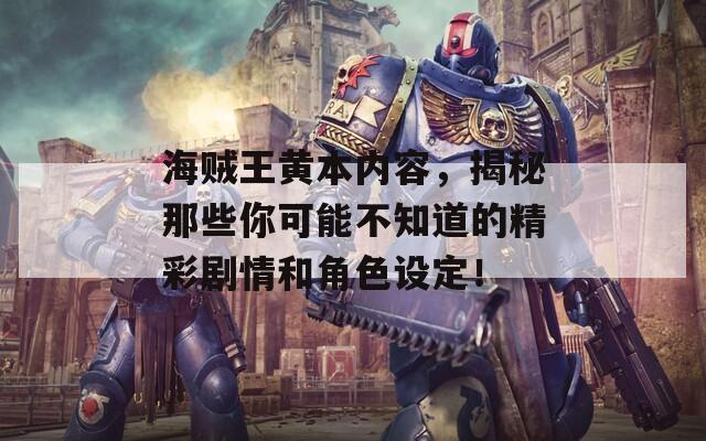 海贼王黄本内容，揭秘那些你可能不知道的精彩剧情和角色设定！