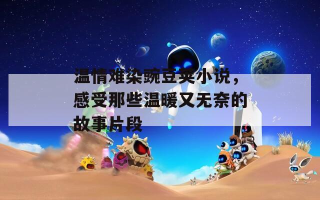 温情难染豌豆荚小说，感受那些温暖又无奈的故事片段