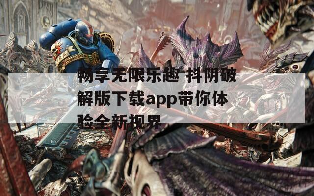 畅享无限乐趣 抖阴破解版下载app带你体验全新视界  第1张