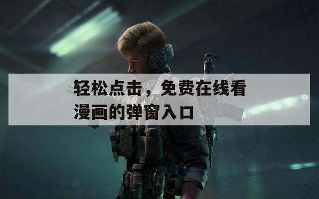 轻松点击，免费在线看漫画的弹窗入口  第1张