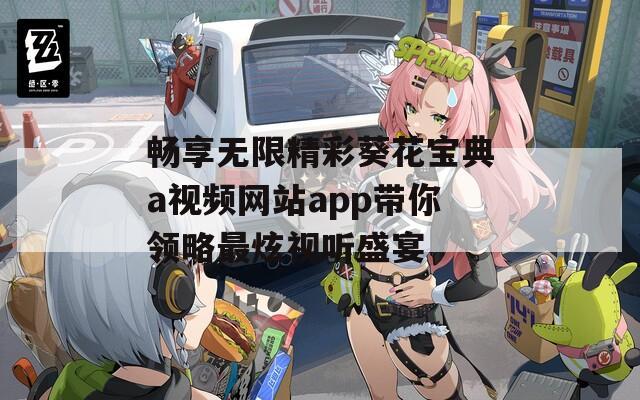 畅享无限精彩葵花宝典a视频网站app带你领略最炫视听盛宴