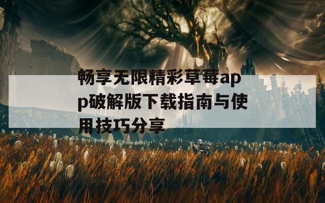 畅享无限精彩草莓app破解版下载指南与使用技巧分享