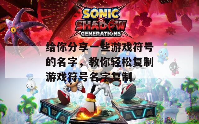 给你分享一些游戏符号的名字，教你轻松复制游戏符号名字复制