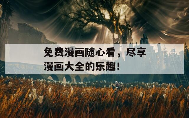 免费漫画随心看，尽享漫画大全的乐趣！