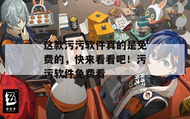 这款污污软件真的是免费的，快来看看吧！污污软件免费看