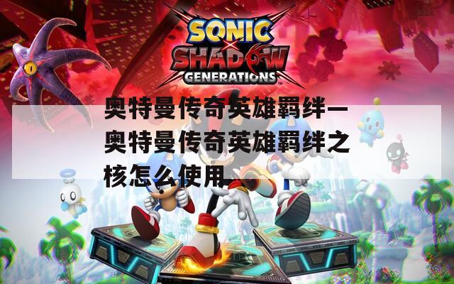 奥特曼传奇英雄羁绊—奥特曼传奇英雄羁绊之核怎么使用