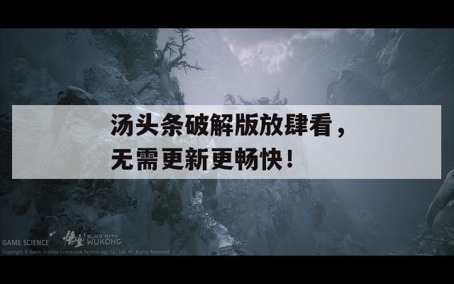 汤头条破解版放肆看，无需更新更畅快！