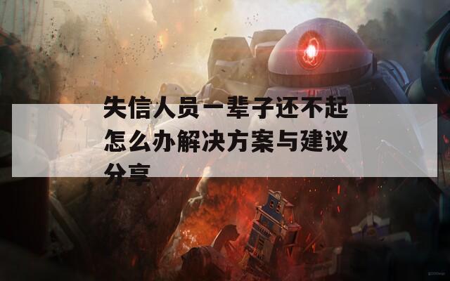 失信人员一辈子还不起怎么办解决方案与建议分享