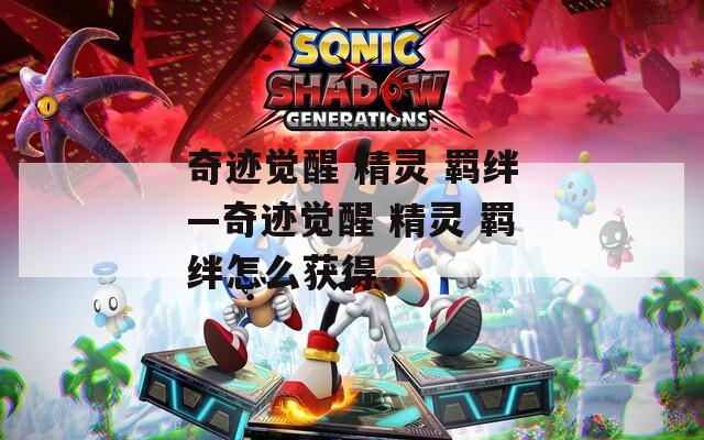 奇迹觉醒 精灵 羁绊—奇迹觉醒 羁绊怎么获得  第1张