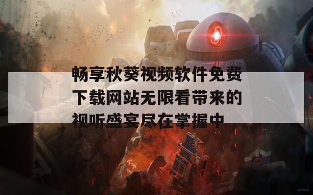 畅享秋葵视频软件免费下载网站无限看带来的视听盛宴尽在掌握中
