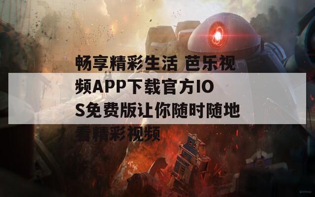畅享精彩生活 芭乐视频APP下载官方IOS免费版让你随时随地看精彩视频