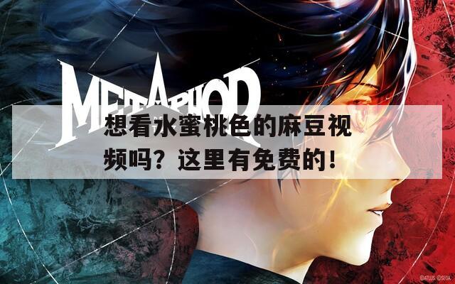 想看水蜜桃色的麻豆视频吗？这里有免费的！