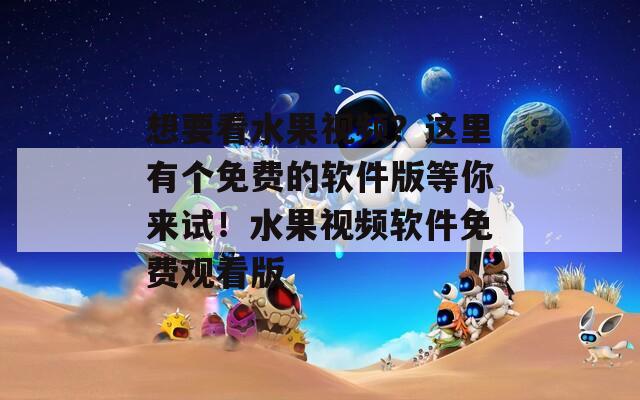 想要看水果视频？这里有个免费的软件版等你来试！水果视频软件免费观看版  第1张