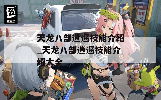 天龙八部逍遥技能介绍_天龙八部逍遥技能介绍大全