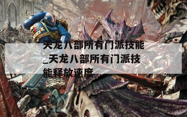 天龙八部所有门派技能_天龙八部所有门派技能释放速度  第1张