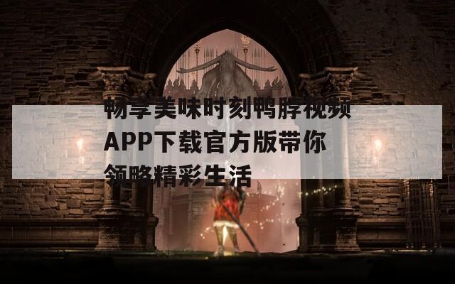 畅享美味时刻鸭脖视频APP下载官方版带你领略精彩生活  第1张
