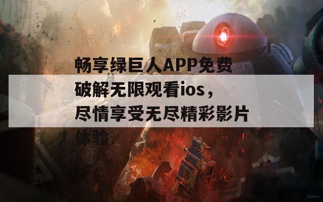 畅享绿巨人APP免费破解无限观看ios，尽情享受无尽精彩影片体验  第1张