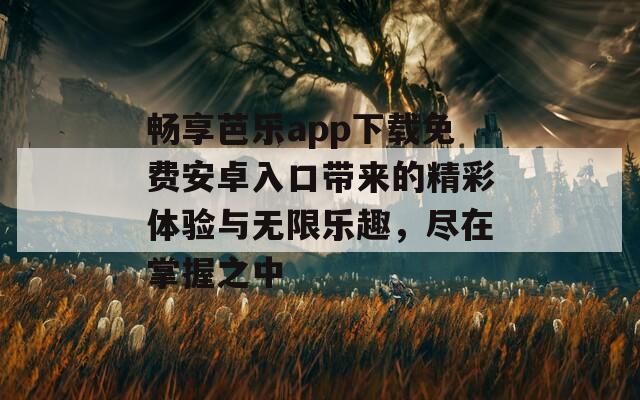 畅享芭乐app下载免费安卓入口带来的精彩体验与无限乐趣，尽在掌握之中