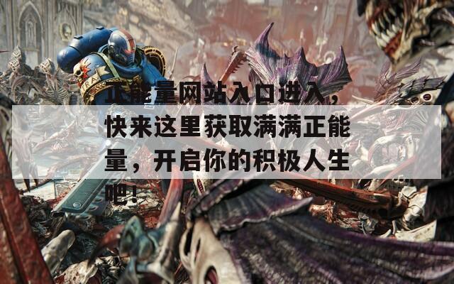 正能量网站入口进入，快来这里获取满满正能量，开启你的积极人生吧！