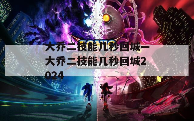 大乔二技能几秒回城—大乔二技能几秒回城2024  第1张
