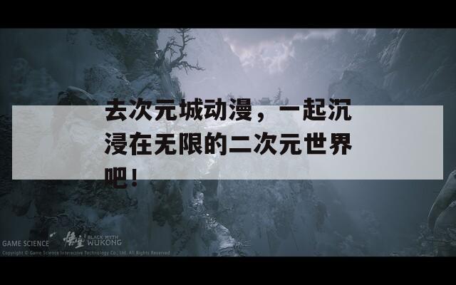 去次元城动漫，一起沉浸在无限的二次元世界吧！  第1张