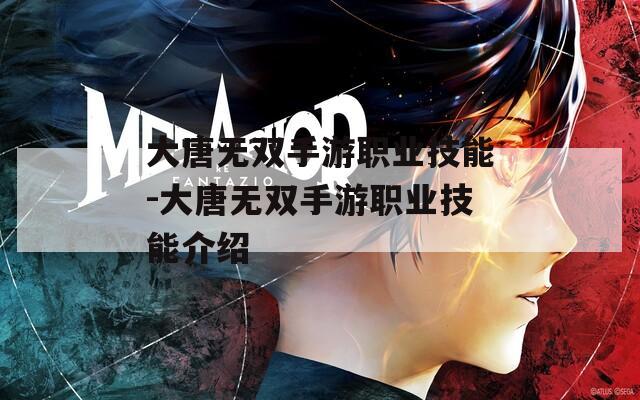 大唐无双手游职业技能-大唐无双手游职业技能介绍