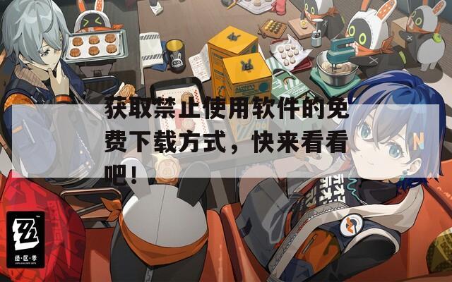 获取禁止使用软件的免费下载方式，快来看看吧！
