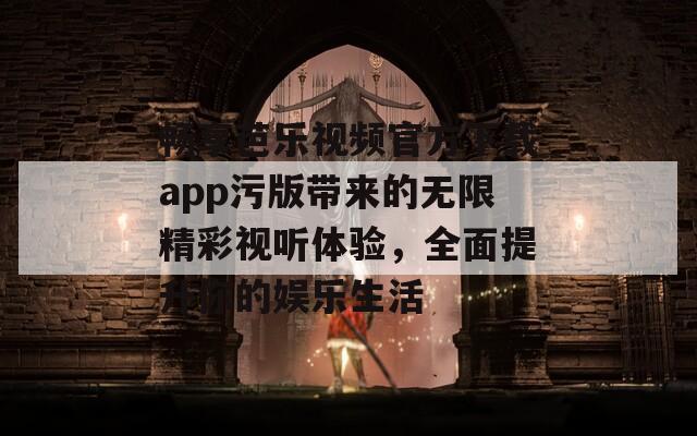 畅享芭乐视频官方下载app污版带来的无限精彩视听体验，全面提升你的娱乐生活  第1张