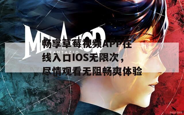 畅享草莓视频APP在线入口IOS无限次，尽情观看无阻畅爽体验