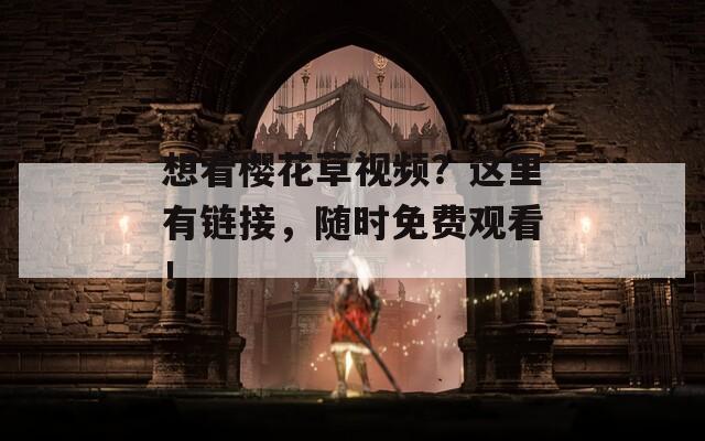 想看樱花草视频？这里有链接，随时免费观看！