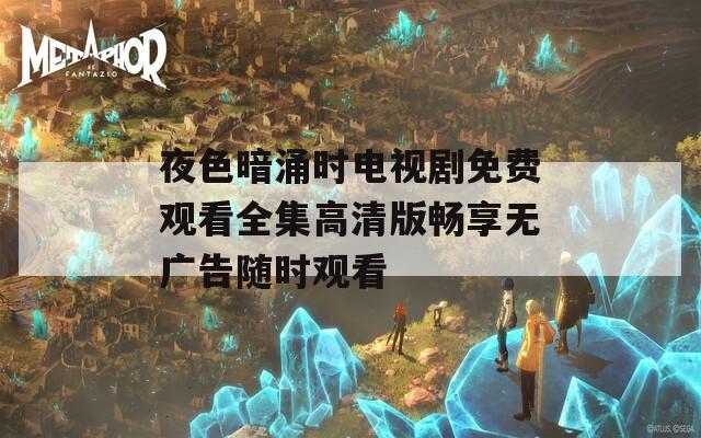 夜色暗涌时电视剧免费观看全集高清版畅享无广告随时观看  第1张