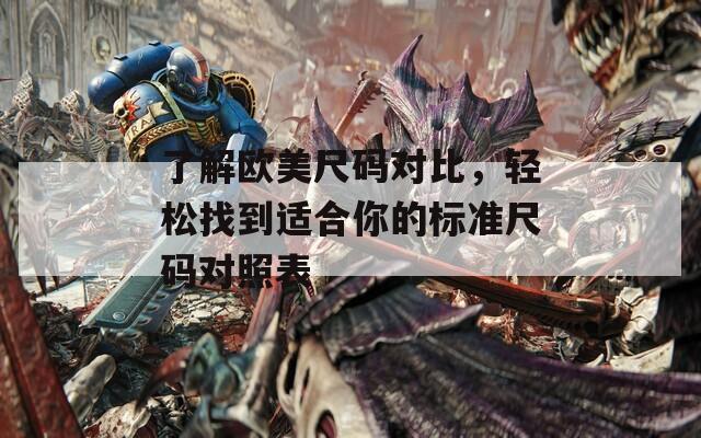 了解欧美尺码对比，轻松找到适合你的标准尺码对照表