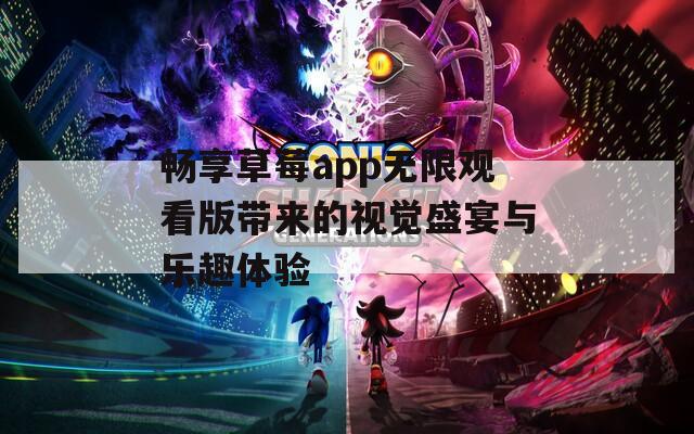 畅享草莓app无限观看版带来的视觉盛宴与乐趣体验  第1张