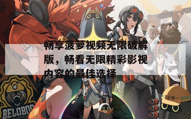 畅享菠萝视频无限破解版，畅看无限精彩影视内容的最佳选择