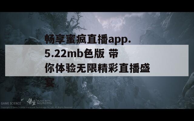 畅享蜜疯直播app.5.22mb色版 带你体验无限精彩直播盛宴  第1张