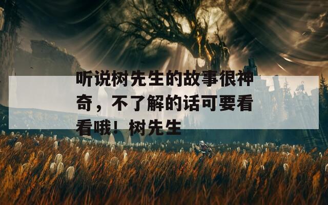 听说树先生的故事很神奇，不了解的话可要看看哦！树先生  第1张