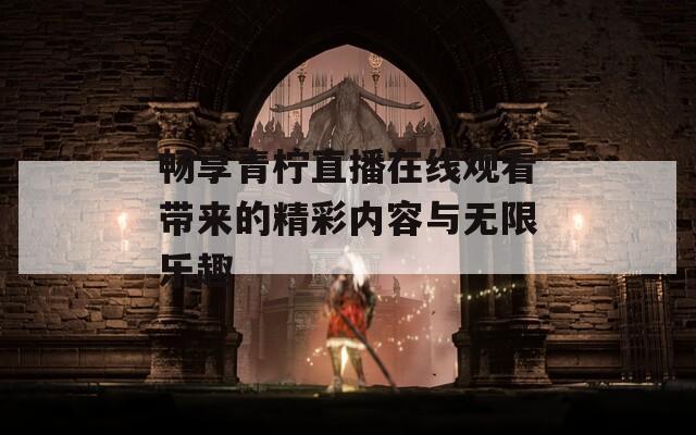 畅享青柠直播在线观看带来的精彩内容与无限乐趣  第1张