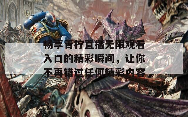 畅享青柠直播无限观看入口的精彩瞬间，让你不再错过任何精彩内容  第1张