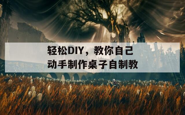 轻松DIY，教你自己动手制作桌子自制教