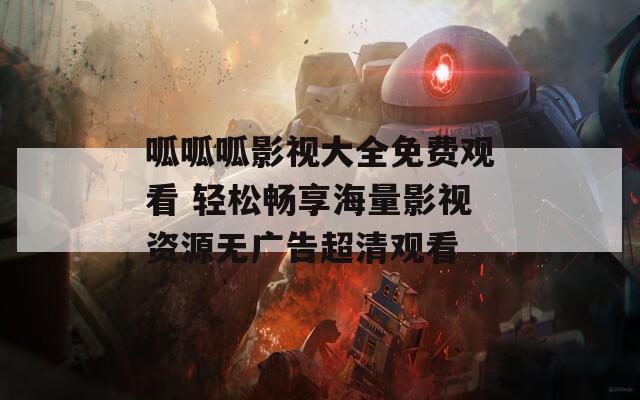 呱呱呱影视大全免费观看 轻松畅享海量影视资源无广告超清观看
