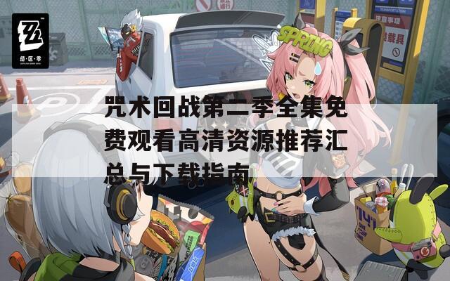 咒术回战第二季全集免费观看高清资源推荐汇总与下载指南