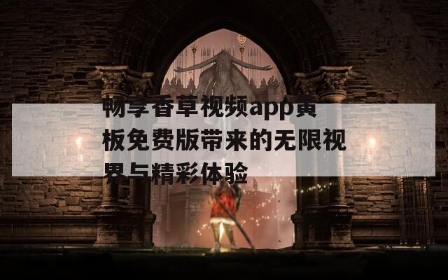 畅享香草视频app黄板免费版带来的无限视界与精彩体验  第1张